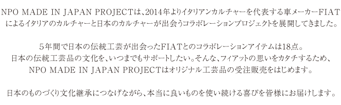 NPO MADE IN JAPAN PROJECTは、2014年よりイタリアンカルチャーを代表する車メーカーFIATによるイタリアのカルチャーと日本のカルチャーが出会うコラボレーションプロジェクトを展開してきました。